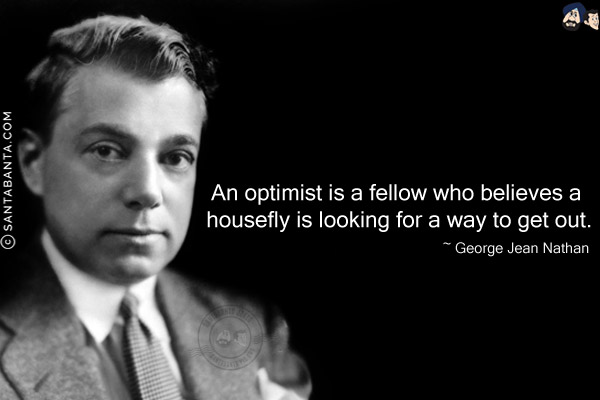 An optimist is a fellow who believes a housefly is looking for a way to get out.