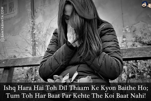 Ishq Hara Hai Toh Dil Thaam Ke Kyon Baithe Ho;<br/>
Tum Toh Har Baat Par Kehte The Koi Baat Nahi!