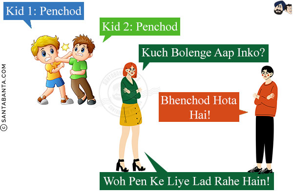 Kid 1: Penchod<br/>
Kid 2: Penchod<br/>
Wife: Kuch Bolenge Aap Inko?<br/>
Husband: Bhenchod Hota Hai!<br/>
Wife: Woh Pen Ke Liye Lad Rahe Hain!