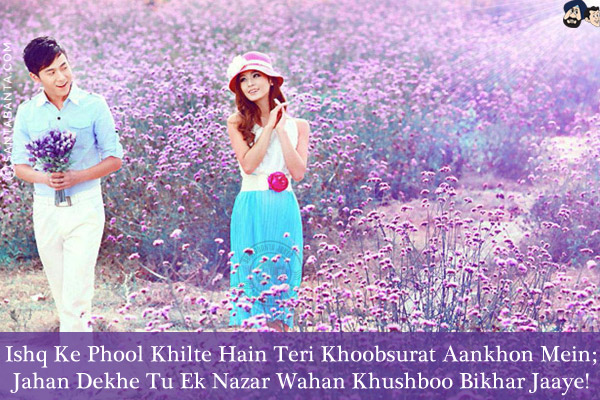 Ishq Ke Phool Khilte Hain Teri Khoobsurat Aankhon Mein;<br/>
Jahan Dekhe Tu Ek Nazar Wahan Khushboo Bikhar Jaaye!