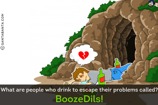 What are people who drink to escape their problems called?<br/>
BoozeDils!