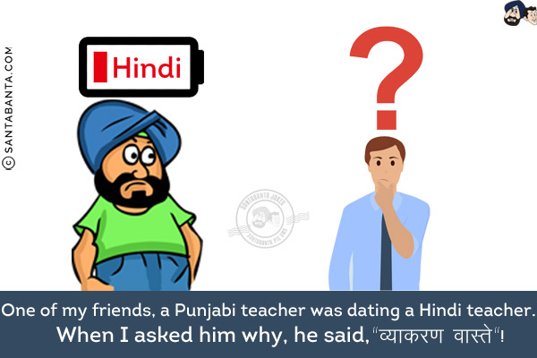 One of my friends, a Punjabi teacher was dating a Hindi teacher.<br/>
When I asked him why, he said, `व्याकरण वास्ते`!