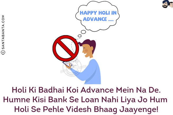 Holi Ki Badhai Koi Advance Mein Na De.<br/>
Humne Kisi Bank Se Loan Nahi Liya Jo Hum Holi Se Pehle Videsh Bhaag Jaayenge!