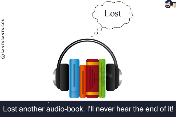 Lost another audio-book.<br/>
I'll never hear the end of it!