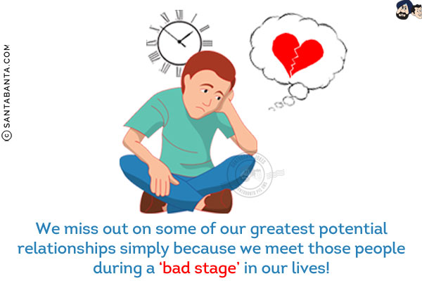 We miss out on some of our greatest potential relationships simply because we meet those people during a 'bad stage' in our lives!