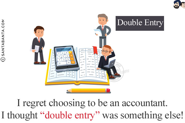 I regret choosing to be an accountant.<br/>
I thought `double entry` was something else!