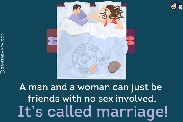 A man and a woman can just be friends with no sex involved.<br/>
It's called marriage!