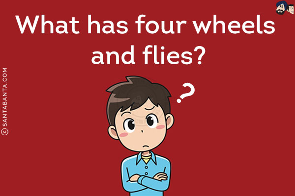 What has four wheels and flies?