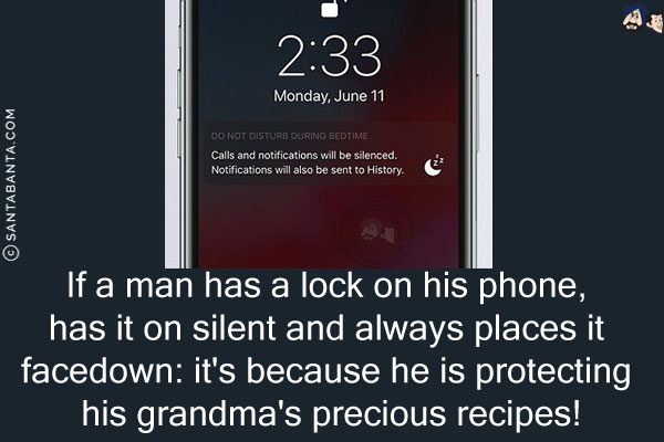 If a man has a lock on his phone, has it on silent and always places it facedown: it's because he is protecting his grandma's precious recipes!