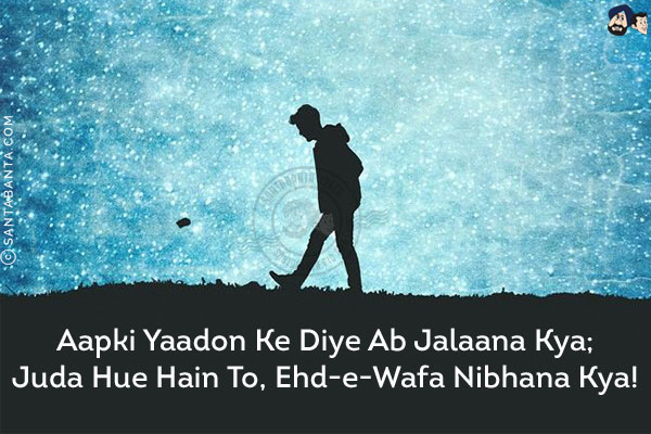 Aapki Yaadon Ke Diye Ab Jalaana Kya;<br/>
Juda Hue Hain To, Ehd-e-Wafa Nibhana Kya!