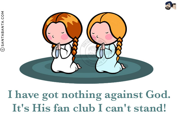 I have got nothing against God.<br/>
It's His fan club I can't stand!