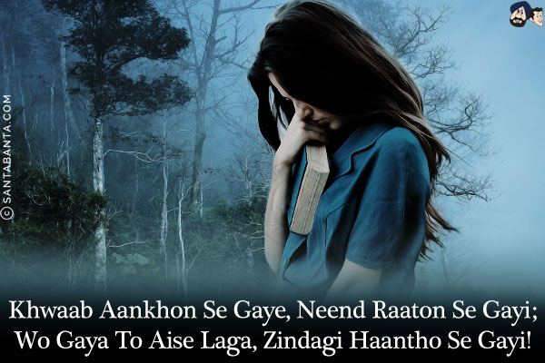 Khwaab Aankhon Se Gaye, Neend Raaton Se Gayi;<br/>
Wo Gaya To Aise Laga, Zindagi Haantho Se Gayi!