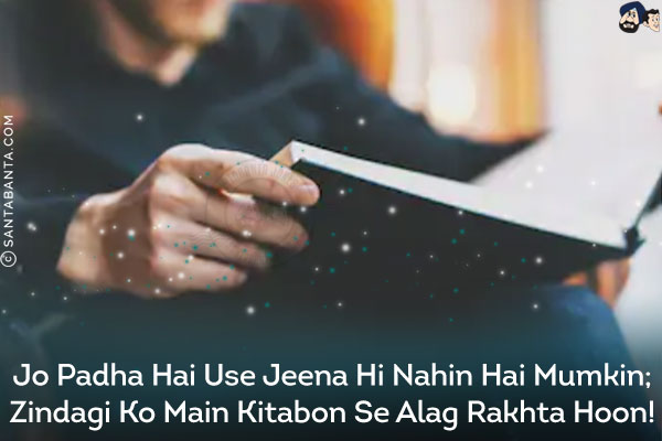 Jo Padha Hai Use Jeena Hi Nahin Hai Mumkin;<br/>
Zindagi Ko Main Kitabon Se Alag Rakhta Hoon!