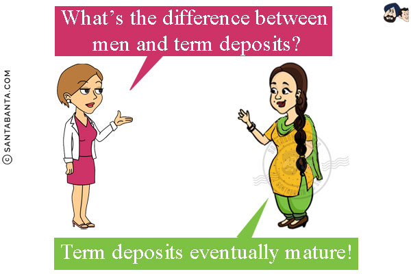 Preeto: What's the difference between men and term deposits?<br/>
Jeeto: Term deposits eventually mature!