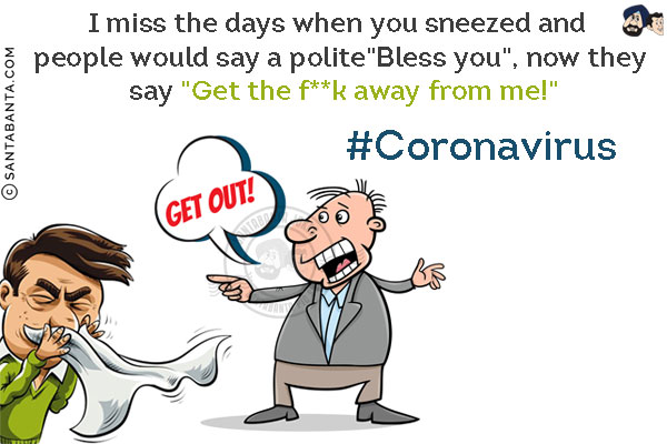 I miss the days when you sneezed and people would say a polite `Bless you`, now they say `Get the f**k away from me!`<br/>
#Coronavirus 