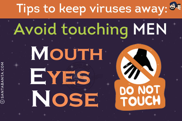 Tips to keep viruses away:<br/>
Avoid touching MEN<br/>
Mouth<br/>
Eyes<br/>
Nose