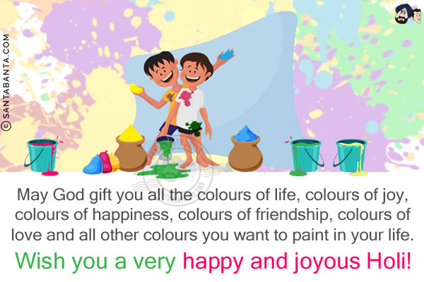 May God gift you all the colours of life, colours of joy, colours of happiness, colours of friendship, colours of love and all other colours you want to paint in your life.<br/>
Wish you a very happy and joyous Holi!