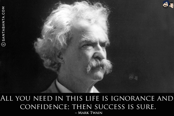 All you need in this life is ignorance and confidence; then success is sure.