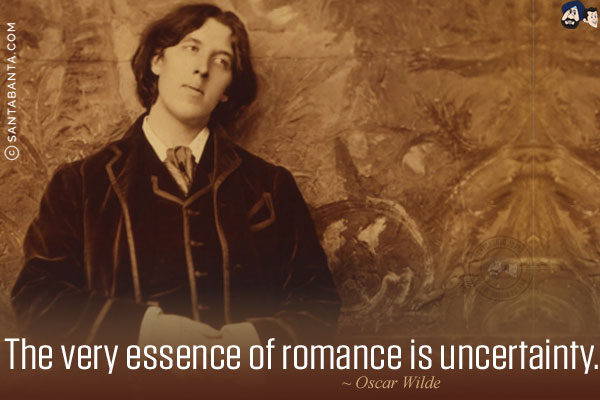 The very essence of romance is uncertainty.