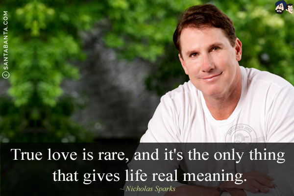 True love is rare, and it's the only thing that gives life real meaning.