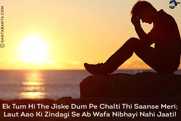 Ek Tum Hi The Jiske Dum Pe Chalti Thi Saanse Meri;<br/>
Laut Aao Ki Zindagi Se Ab Wafa Nibhayi Nahi Jaati!