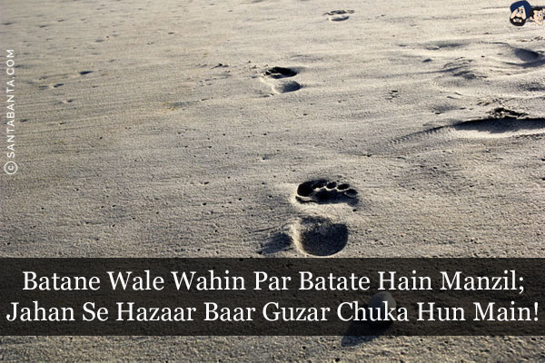 Batane Wale Wahin Par Batate Hain Manzil;<br/>
Jahan Se Hazaar Baar Guzar Chuka Hun Main!