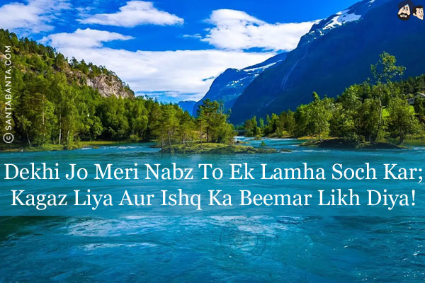 Dekhi Jo Meri Nabz To Ek Lamha Soch Kar;<br/>
Kagaz Liya Aur Ishq Ka Beemar Likh Diya!