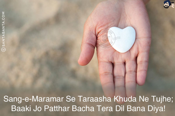 Sang-e-Maramar Se Taraasha Khuda Ne Tujhe;<br/>
Baaki Jo Patthar Bacha Tera Dil Bana Diya!