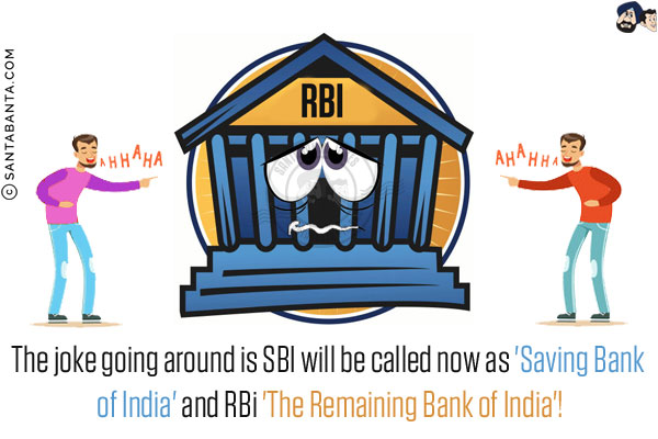 The joke going around is SBI will be called now as 'Saving Bank of India' and RBI 'The Remaining Bank of India'!