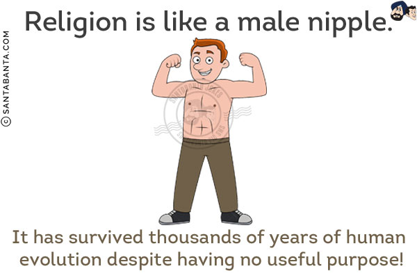 Religion is like a male nipple.<br/>
It has survived thousands of years of human evolution despite having no useful purpose!