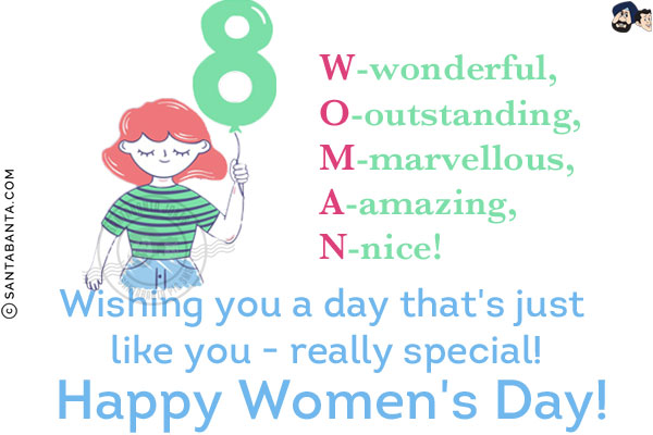 W-wonderful,<br/>
O-outstanding,<br/>
M-marvellous,<br/>
A-amazing,<br/>
N-nice!<br/>
Wishing you a day that's just like you - really special!<br/>
Happy Women's Day!