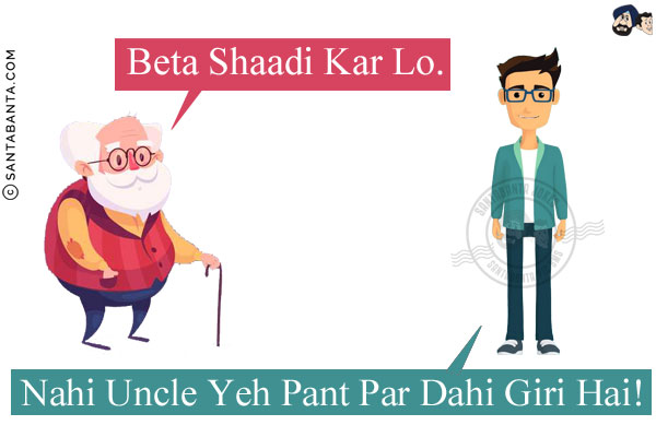 Uncle: Beta Shaadi Kar Lo.<br/>
Boy: Nahi Uncle Yeh Pant Par Dahi Giri Hai!