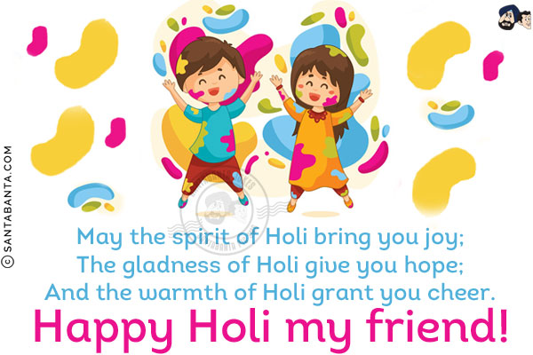 May the spirit of Holi bring you joy;<br/>
The gladness of Holi give you hope;<br/>
And the warmth of Holi grant you cheer.<br/>
Happy Holi my friend!