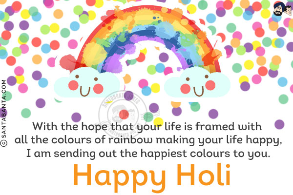 With the hope that your life is framed with all the colours of rainbow making your life happy, I am sending out the happiest colours to you. Happy Holi