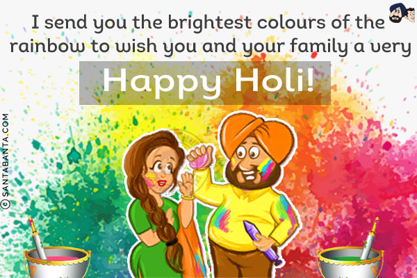 I send you the brightest colours of the rainbow to wish you and your family a very Happy Holi!`