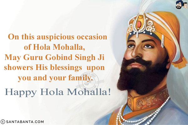 On this auspicious occasion of Hola Mohalla, May Guru Gobind Singh Ji showers His blessings upon you and your family.<br/>
Happy Hola Mohalla!