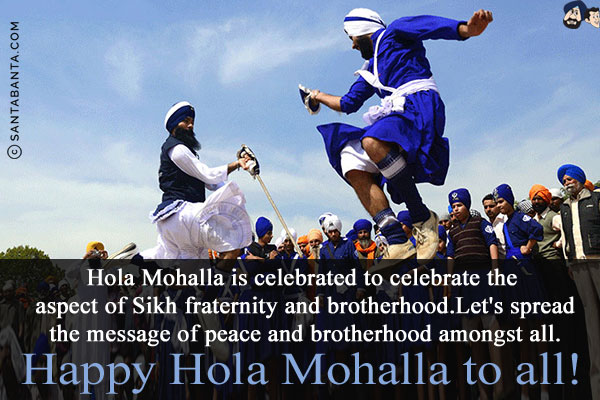 Hola Mohalla is celebrated to celebrate the aspect of Sikh fraternity and brotherhood. Let's spread the message of peace and brotherhood amongst all.<br/>
Happy Hola Mohalla to all!