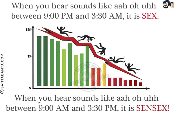 When you hear sounds like aah oh uhh between 9:00 PM and 3:30 AM, it is SEX.<br/>
When you hear sounds like aah oh uhh between 9:00 AM and 3:30 PM, it is SENSEX!