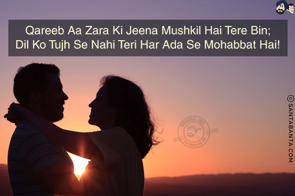 Qareeb Aa Zara Ki Jeena Mushkil Hai Tere Bin;<br/>
Dil Ko Tujh Se Nahi Teri Har Ada Se Mohabbat Hai!