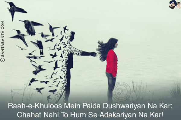 Raah-e-Khuloos Mein Paida Dushwariyan Na Kar;<br/>
Chahat Nahi To Hum Se Adakariyan Na Kar!