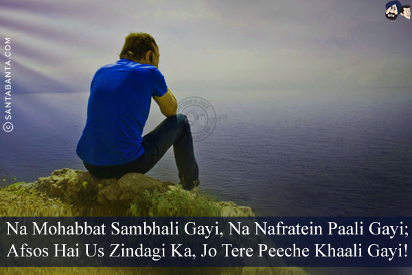 Na Mohabbat Sambhali Gayi, Na Nafratein Paali Gayi;<br/>
Afsos Hai Us Zindagi Ka, Jo Tere Peeche Khaali Gayi!