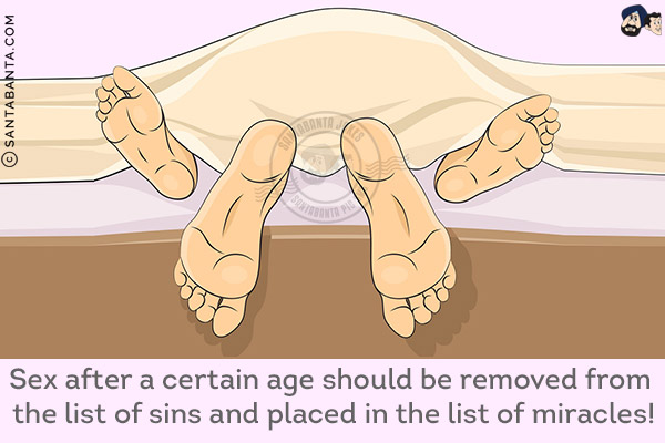 Sex after a certain age should be removed from the list of sins and placed in the list of miracles!
