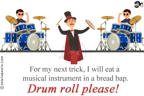 For my next trick, I will eat a musical instrument in a bread bap.<br/>
Drum roll please!