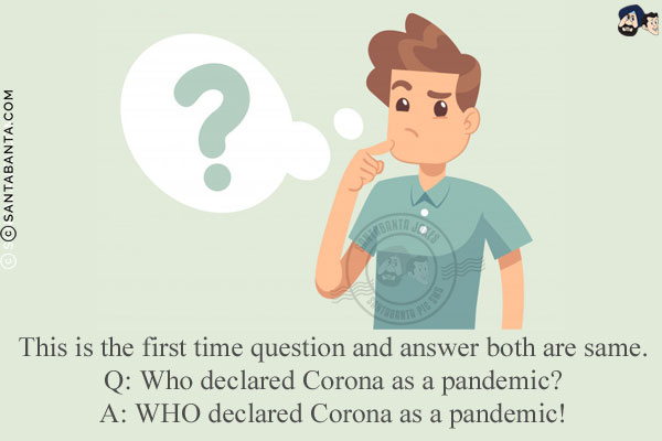 This is the first time question and answer both are same.<br/>
Q: Who declared Corona as a pandemic?<br/>
A: WHO declared Corona as a pandemic!