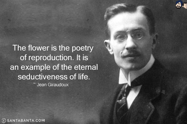 The flower is the poetry of reproduction. It is an example of the eternal seductiveness of life.