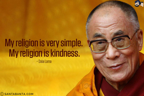 My religion is very simple. My religion is kindness.