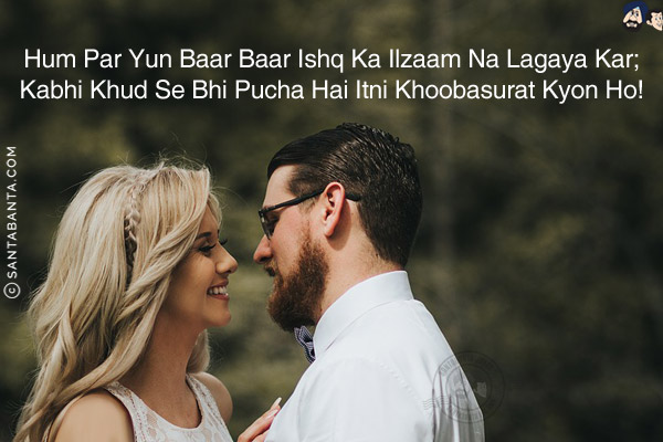 Hum Par Yun Baar Baar Ishq Ka Ilzaam Na Lagaya Kar;<br/>
Kabhi Khud Se Bhi Pucha Hai Itni Khoobasurat Kyon Ho!