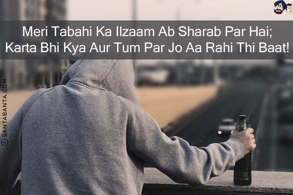 Meri Tabahi Ka Ilzaam Ab Sharab Par Hai;<br/>
Karta Bhi Kya Aur Tum Par Jo Aa Rahi Thi Baat!