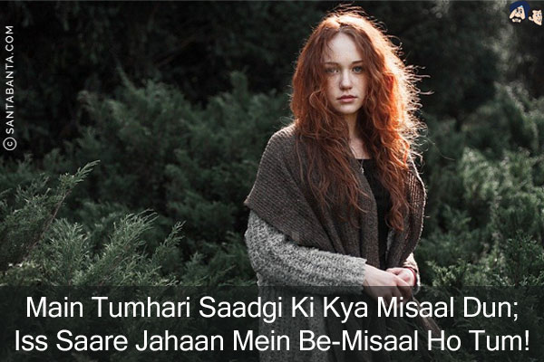 Main Tumhari Saadgi Ki Kya Misaal Dun;<br/>
Iss Saare Jahaan Mein Be-Misaal Ho Tum!