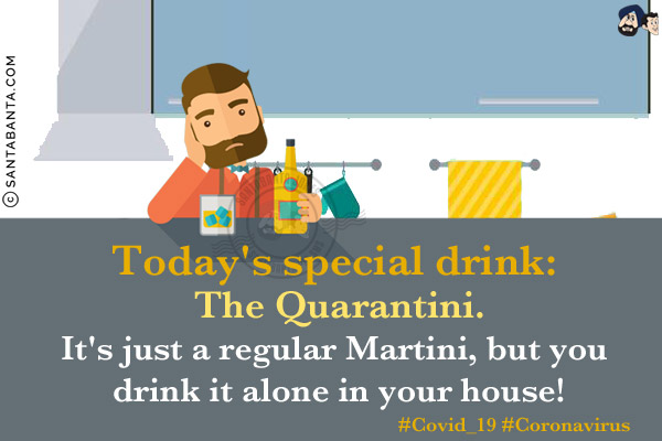 Today's special drink:<br/>
The Quarantini.<br/>
It's just a regular Martini, but you drink it alone in your house!<br/>
#Covid_19 #Coronavirus